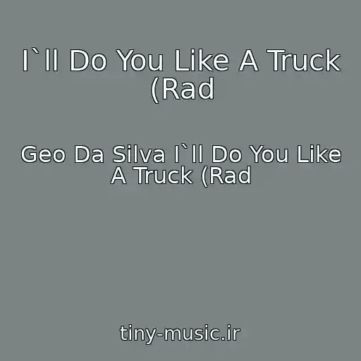 کاور آهنگ I`ll Do You Like A Truck (Rad از Geo Da Silva I`ll Do You Like A Truck (Rad