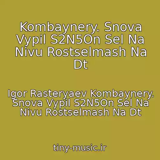 کاور آهنگ Kombaynery. Snova Vypil S2N5On Sel Na Nivu Rostselmash Na Dt از Igor Rasteryaev Kombaynery. Snova Vypil S2N5On Sel Na Nivu Rostselmash Na Dt