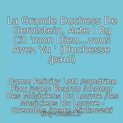 کاور آهنگ La Grande Duchess De Gerolstein, Acte I Rg Cit 'mon Dieu...vous Avez Vu ' (Duchesse /paul) از Dame Felicity Lott /sandrine Piau /yann Beuron /choeur Des Musiciens Du Louvre /les Musiciens Du Louvre - Grenoble /marc Minkowski