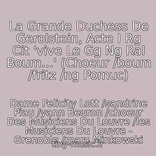 کاور آهنگ La Grande Duchess De Gerolstein, Acte I Rg Cit 'vive Le Gg Ng Ral Boum...' (Choeur /boum /fritz /ng Pomuc) از Dame Felicity Lott /sandrine Piau /yann Beuron /choeur Des Musiciens Du Louvre /les Musiciens Du Louvre - Grenoble /marc Minkowski