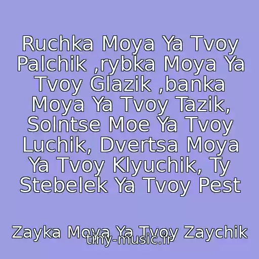 کاور آهنگ Ruchka Moya Ya Tvoy Palchik ,rybka Moya Ya Tvoy Glazik ,banka Moya Ya Tvoy Tazik, Solntse Moe Ya Tvoy Luchik, Dvertsa Moya Ya Tvoy Klyuchik, Ty Stebelek Ya Tvoy Pest از Zayka Moya Ya Tvoy Zaychik
