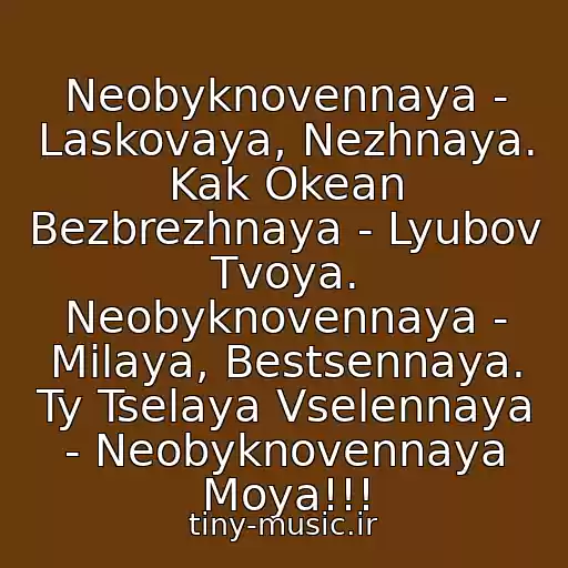 کاور آهنگ Neobyknovennaya - Laskovaya, Nezhnaya. Kak Okean Bezbrezhnaya - Lyubov Tvoya. Neobyknovennaya - Milaya, Bestsennaya. Ty Tselaya Vselennaya - Neobyknovennaya Moya!!! از R. Alekhno, A. Panayotov - Neobyknovennaya