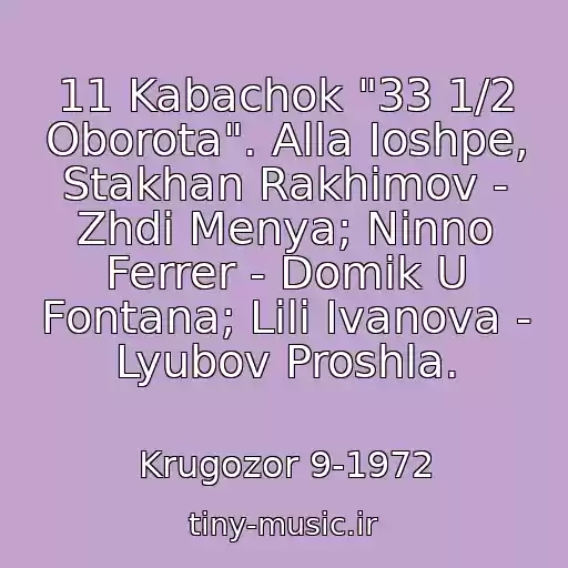 کاور آهنگ 11 Kabachok "33 1/2 Oborota". Alla Ioshpe, Stakhan Rakhimov - Zhdi Menya; Ninno Ferrer - Domik U Fontana; Lili Ivanova - Lyubov Proshla. از Krugozor 9-1972