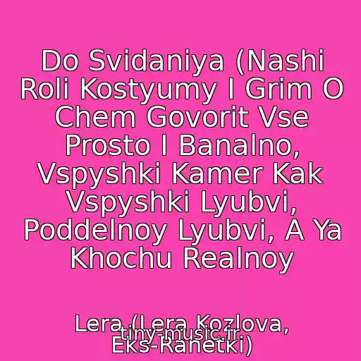 کاور آهنگ Do Svidaniya (Nashi Roli Kostyumy I Grim O Chem Govorit Vse Prosto I Banalno, Vspyshki Kamer Kak Vspyshki Lyubvi, Poddelnoy Lyubvi, A Ya Khochu Realnoy از Lera (Lera Kozlova, Eks-Ranetki)