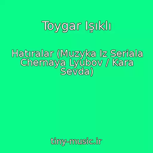 کاور آهنگ Toygar Işıklı از Hatıralar (Muzyka Iz Seriala Chernaya Lyubov / Kara Sevda)