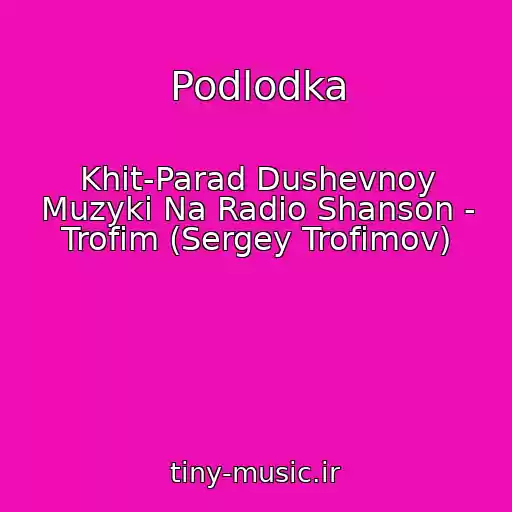 کاور آهنگ Podlodka از Khit-Parad Dushevnoy Muzyki Na Radio Shanson - Trofim (Sergey Trofimov)
