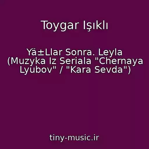 کاور آهنگ Toygar Işıklı از Yä±Llar Sonra. Leyla (Muzyka Iz Seriala "Chernaya Lyubov" / "Kara Sevda")