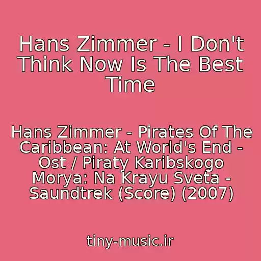 کاور آهنگ Hans Zimmer - I Don't Think Now Is The Best Time از Hans Zimmer - Pirates Of The Caribbean: At World's End - Ost / Piraty Karibskogo Morya: Na Krayu Sveta - Saundtrek (Score) (2007)