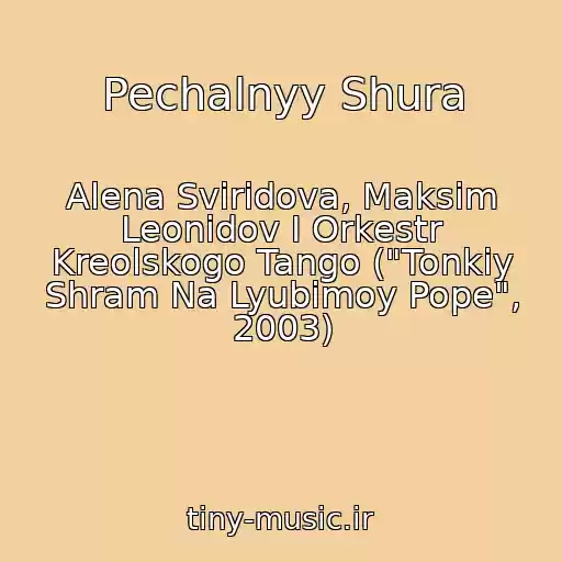 کاور آهنگ Pechalnyy Shura از Alena Sviridova, Maksim Leonidov I Orkestr Kreolskogo Tango ("Tonkiy Shram Na Lyubimoy Pope", 2003)