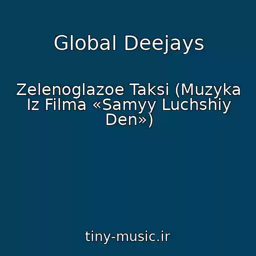 کاور آهنگ Global Deejays از Zelenoglazoe Taksi (Muzyka Iz Filma «Samyy Luchshiy Den»)