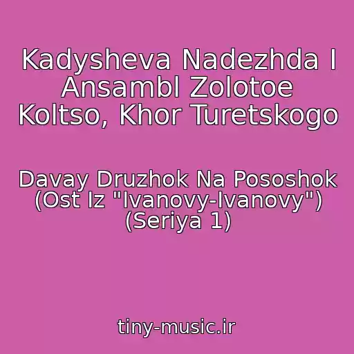 کاور آهنگ Kadysheva Nadezhda I Ansambl Zolotoe Koltso, Khor Turetskogo از Davay Druzhok Na Pososhok (Ost Iz "Ivanovy-Ivanovy") (Seriya 1)