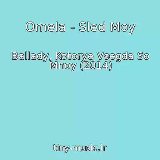 کاور آهنگ Omela - Sled Moy از Ballady, Kotorye Vsegda So Mnoy (2014)