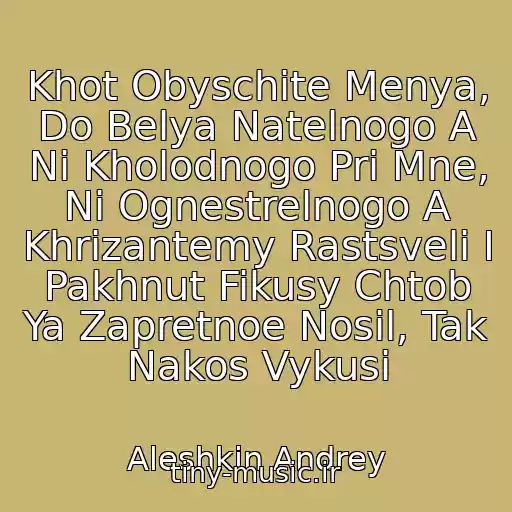 کاور آهنگ Khot Obyschite Menya, Do Belya Natelnogo A Ni Kholodnogo Pri Mne, Ni Ognestrelnogo A Khrizantemy Rastsveli I Pakhnut Fikusy Chtob Ya Zapretnoe Nosil, Tak Nakos Vykusi از Aleshkin Andrey
