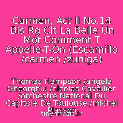 کاور آهنگ Carmen, Act Ii No.14 Bis Rg Cit La Belle Un Mot Comment T Appelle-T-On (Escamillo /carmen /zuniga) از Thomas Hampson /angela Gheorghiu /nicolas Cavallier /orchestre National Du Capitole De Toulouse /michel Plasson