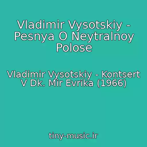 کاور آهنگ Vladimir Vysotskiy - Pesnya O Neytralnoy Polose از Vladimir Vysotskiy - Kontsert V Dk. Mir Evrika (1966)