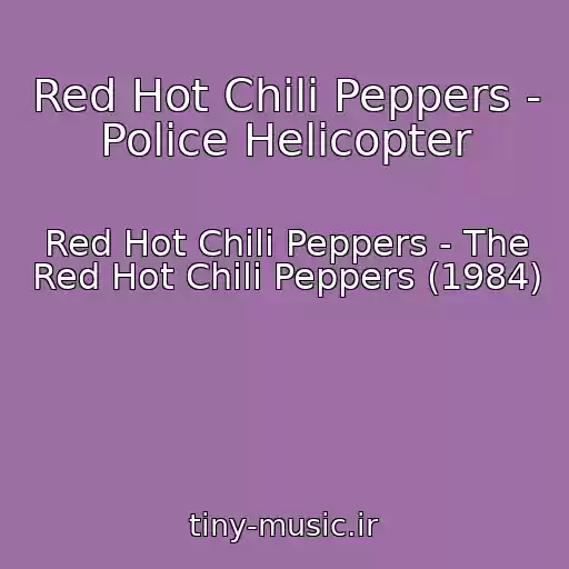کاور آهنگ Red Hot Chili Peppers - Police Helicopter از Red Hot Chili Peppers - The Red Hot Chili Peppers (1984)