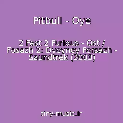 کاور آهنگ Pitbull - Oye از 2 Fast 2 Furious - Ost / Fosazh 2: Dvoynoy Forsazh - Saundtrek (2003)