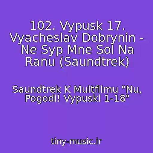 کاور آهنگ 102. Vypusk 17. Vyacheslav Dobrynin - Ne Syp Mne Sol Na Ranu (Saundtrek) از Saundtrek K Multfilmu "Nu, Pogodi! Vypuski 1-18"