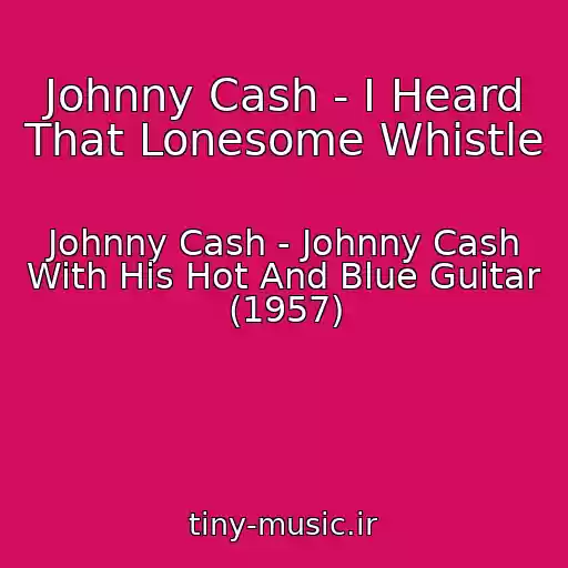 کاور آهنگ Johnny Cash - I Heard That Lonesome Whistle از Johnny Cash - Johnny Cash With His Hot And Blue Guitar (1957)