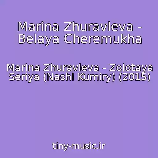 کاور آهنگ Marina Zhuravleva - Belaya Cheremukha از Marina Zhuravleva - Zolotaya Seriya (Nashi Kumiry) (2015)