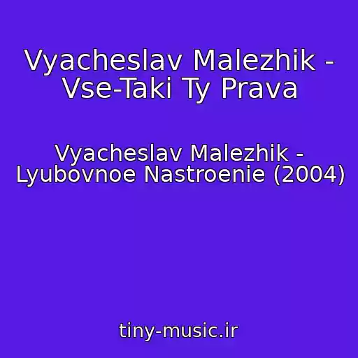 کاور آهنگ Vyacheslav Malezhik - Vse-Taki Ty Prava از Vyacheslav Malezhik - Lyubovnoe Nastroenie (2004)