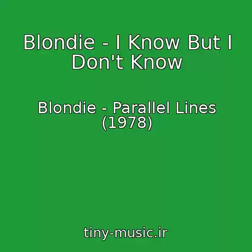 کاور آهنگ Blondie - I Know But I Don't Know از Blondie - Parallel Lines (1978)