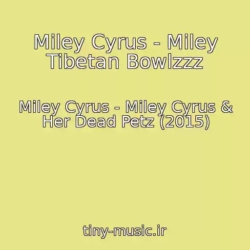 کاور آهنگ Miley Cyrus - Miley Tibetan Bowlzzz از Miley Cyrus - Miley Cyrus & Her Dead Petz (2015)