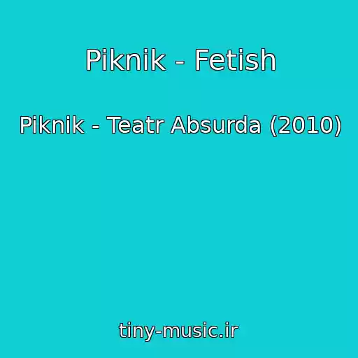 کاور آهنگ Piknik - Fetish از Piknik - Teatr Absurda (2010)