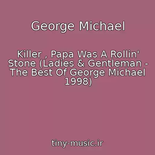 کاور آهنگ George Michael از Killer , Papa Was A Rollin' Stone (Ladies & Gentleman - The Best Of George Michael 1998)