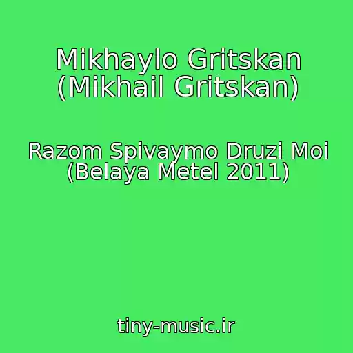 کاور آهنگ Mikhaylo Gritskan (Mikhail Gritskan) از Razom Spіvaymo Druzі Moі (Belaya Metel 2011)