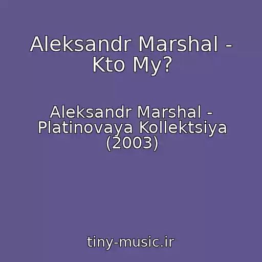 کاور آهنگ Aleksandr Marshal - Kto My? از Aleksandr Marshal - Platinovaya Kollektsiya (2003)