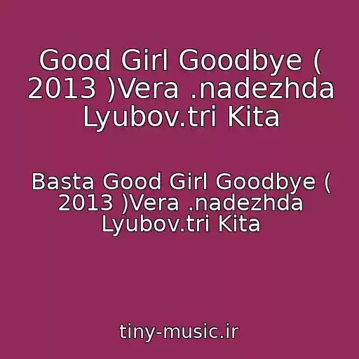 کاور آهنگ Good Girl Goodbye ( 2013 )Vera .nadezhda Lyubov.tri Kita از Basta Good Girl Goodbye ( 2013 )Vera .nadezhda Lyubov.tri Kita