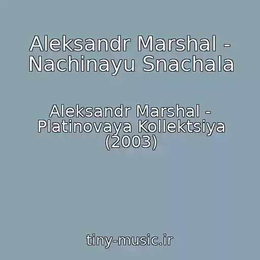 کاور آهنگ Aleksandr Marshal - Nachinayu Snachala از Aleksandr Marshal - Platinovaya Kollektsiya (2003)