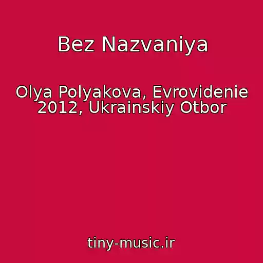 کاور آهنگ Bez Nazvaniya از Olya Polyakova, Evrovidenie 2012, Ukrainskiy Otbor