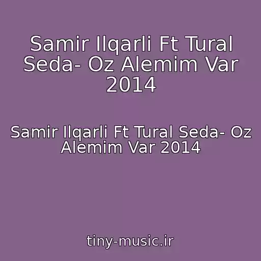 کاور آهنگ Samir Ilqarli Ft Tural Seda- Oz Alemim Var 2014 از Samir Ilqarli Ft Tural Seda- Oz Alemim Var 2014