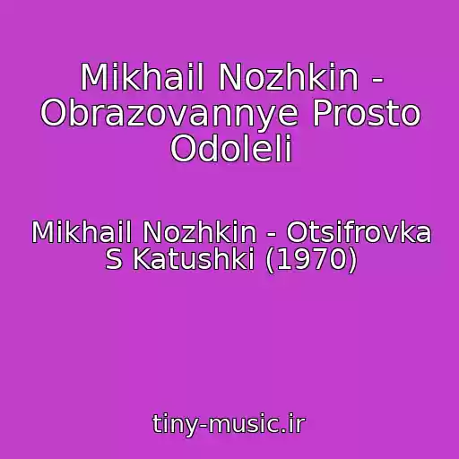 کاور آهنگ Mikhail Nozhkin - Obrazovannye Prosto Odoleli از Mikhail Nozhkin - Otsifrovka S Katushki (1970)