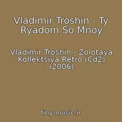 کاور آهنگ Vladimir Troshin - Ty Ryadom So Mnoy از Vladimir Troshin - Zolotaya Kollektsiya Retro (Cd2) (2006)