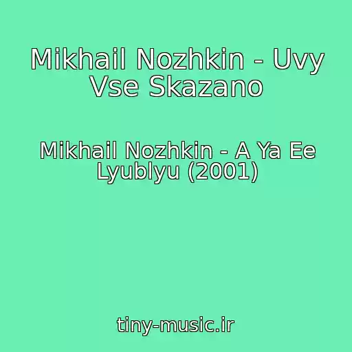 کاور آهنگ Mikhail Nozhkin - Uvy Vse Skazano از Mikhail Nozhkin - A Ya Ee Lyublyu (2001)