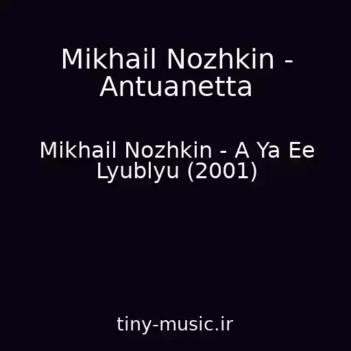 کاور آهنگ Mikhail Nozhkin - Antuanetta از Mikhail Nozhkin - A Ya Ee Lyublyu (2001)