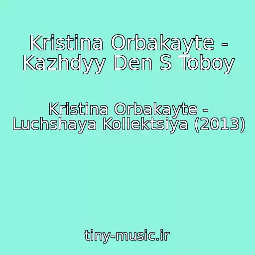 کاور آهنگ Kristina Orbakayte - Kazhdyy Den S Toboy از Kristina Orbakayte - Luchshaya Kollektsiya (2013)