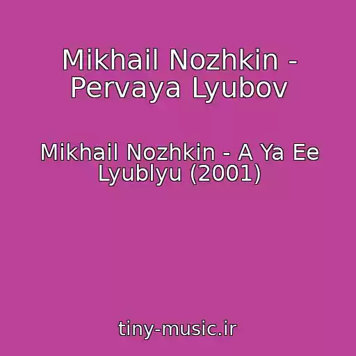 کاور آهنگ Mikhail Nozhkin - Pervaya Lyubov از Mikhail Nozhkin - A Ya Ee Lyublyu (2001)