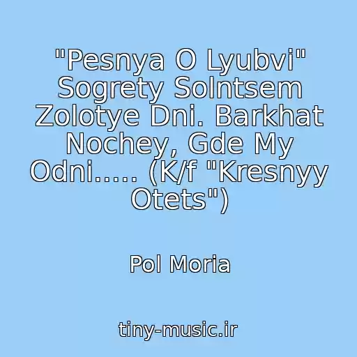 کاور آهنگ "Pesnya O Lyubvi" Sogrety Solntsem Zolotye Dni. Barkhat Nochey, Gde My Odni..... (K/f "Kresnyy Otets") از Pol Moria