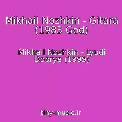 کاور آهنگ Mikhail Nozhkin - Gitara (1983 God) از Mikhail Nozhkin - Lyudi Dobrye (1999)