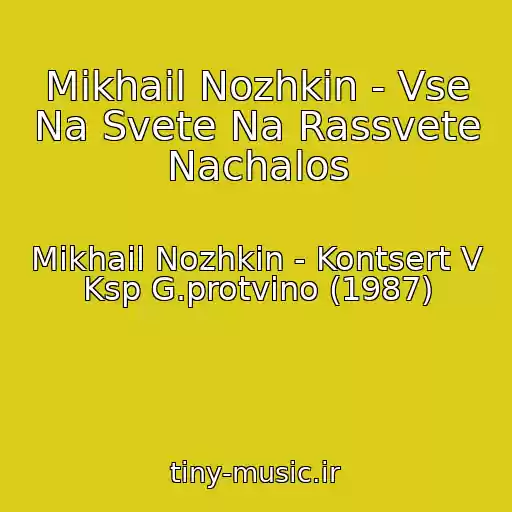 کاور آهنگ Mikhail Nozhkin - Vse Na Svete Na Rassvete Nachalos از Mikhail Nozhkin - Kontsert V Ksp G.protvino (1987)