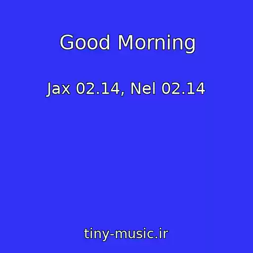 کاور آهنگ Good Morning از Jax 02.14, Nel 02.14