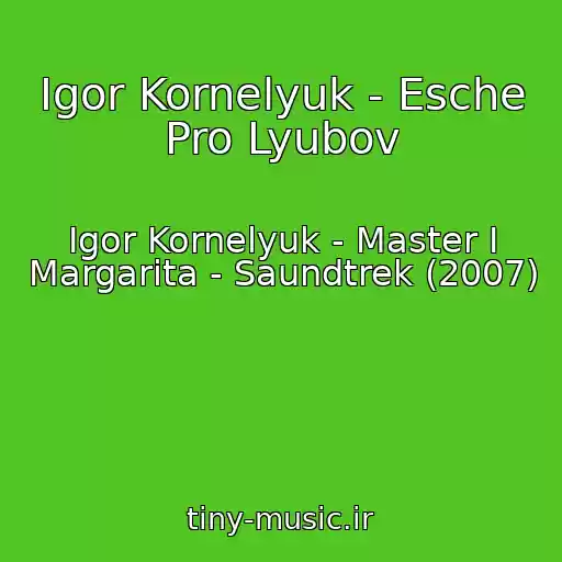کاور آهنگ Igor Kornelyuk - Esche Pro Lyubov از Igor Kornelyuk - Master I Margarita - Saundtrek (2007)