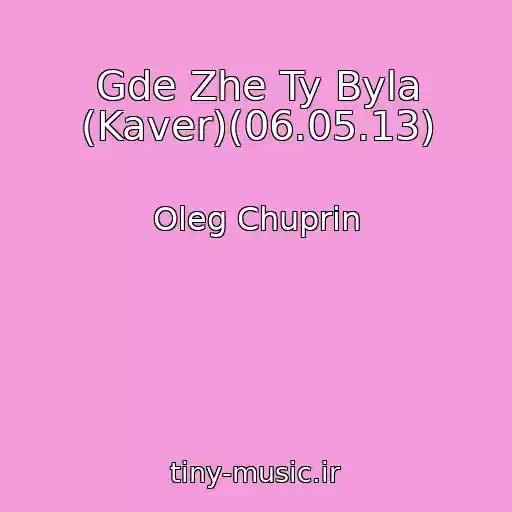 کاور آهنگ Gde Zhe Ty Byla (Kaver)(06.05.13) از Oleg Chuprin
