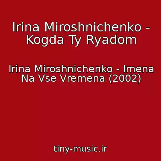 کاور آهنگ Irina Miroshnichenko - Kogda Ty Ryadom از Irina Miroshnichenko - Imena Na Vse Vremena (2002)