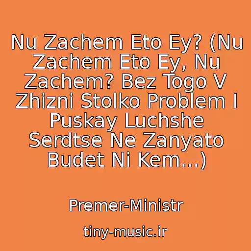کاور آهنگ Nu Zachem Eto Ey? (Nu Zachem Eto Ey, Nu Zachem? Bez Togo V Zhizni Stolko Problem I Puskay Luchshe Serdtse Ne Zanyato Budet Ni Kem...) از Premer-Ministr