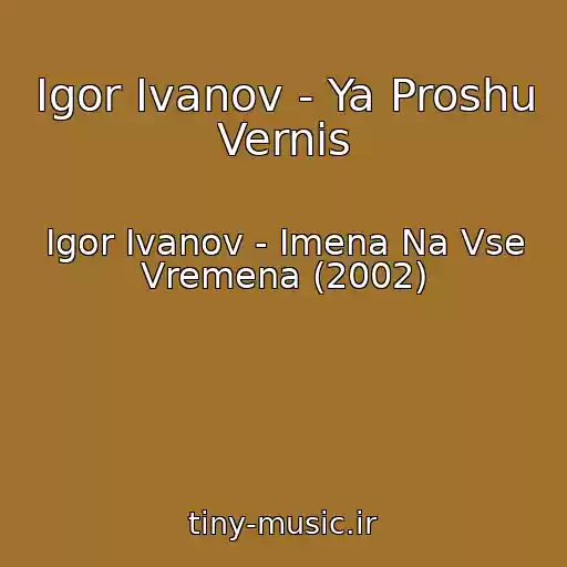 کاور آهنگ Igor Ivanov - Ya Proshu Vernis از Igor Ivanov - Imena Na Vse Vremena (2002)